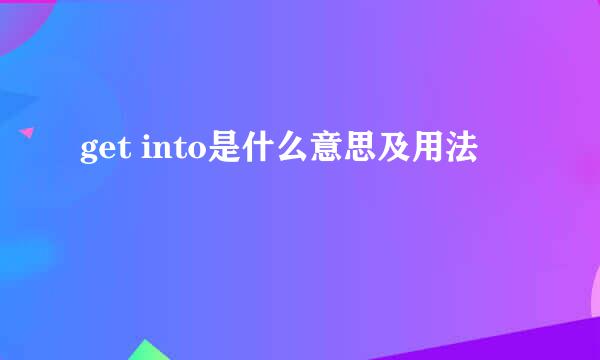 get into是什么意思及用法