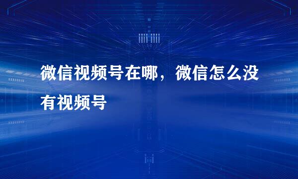 微信视频号在哪，微信怎么没有视频号