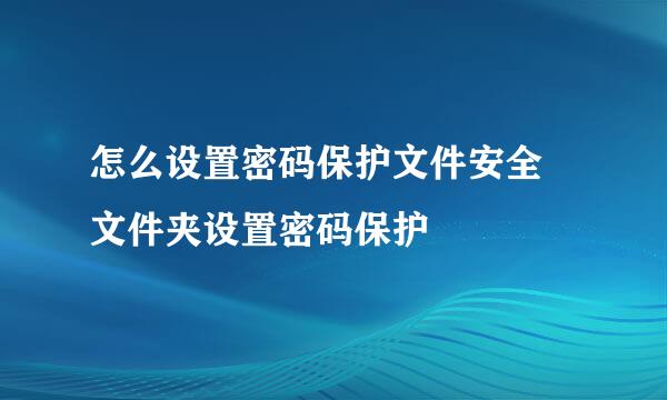 怎么设置密码保护文件安全 文件夹设置密码保护