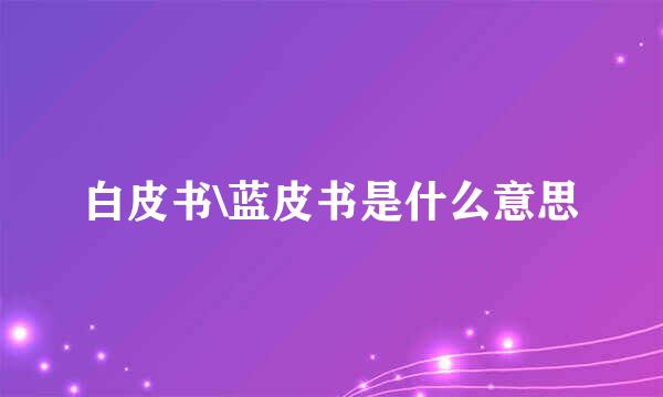 白皮书\蓝皮书是什么意思
