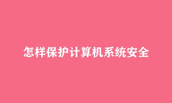 怎样保护计算机系统安全