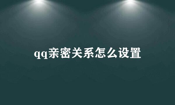qq亲密关系怎么设置