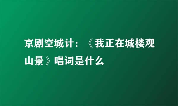 京剧空城计：《我正在城楼观山景》唱词是什么