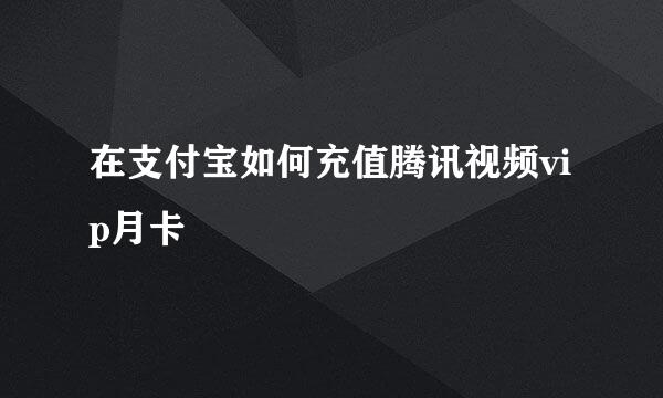 在支付宝如何充值腾讯视频vip月卡