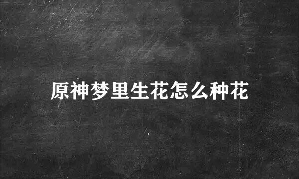原神梦里生花怎么种花