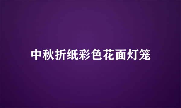 中秋折纸彩色花面灯笼