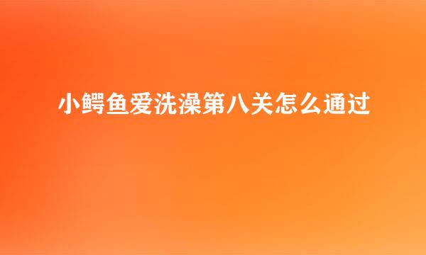 小鳄鱼爱洗澡第八关怎么通过