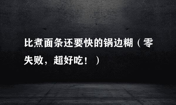 比煮面条还要快的锅边糊（零失败，超好吃！）