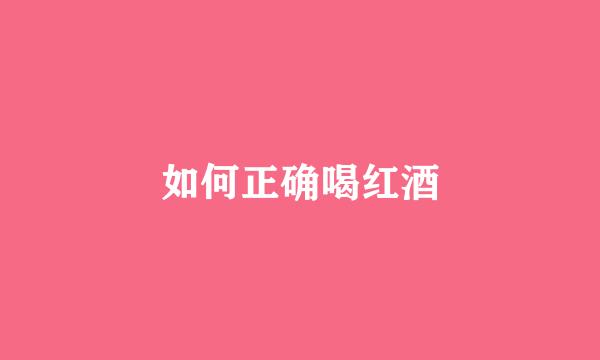如何正确喝红酒