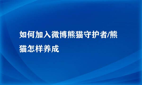 如何加入微博熊猫守护者/熊猫怎样养成