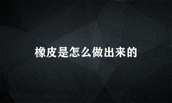 橡皮是怎么做出来的