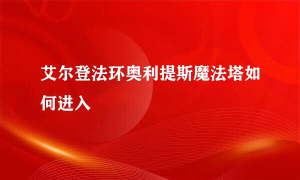 艾尔登法环奥利提斯魔法塔如何进入
