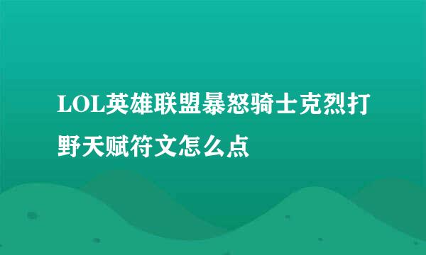 LOL英雄联盟暴怒骑士克烈打野天赋符文怎么点