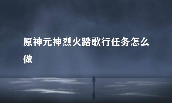 原神元神烈火踏歌行任务怎么做