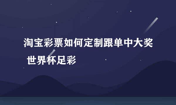淘宝彩票如何定制跟单中大奖 世界杯足彩