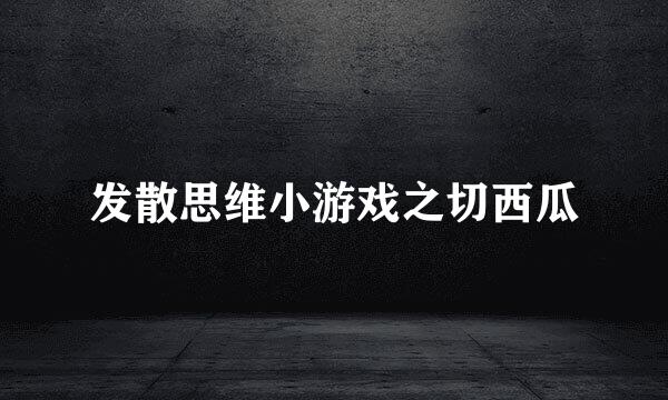 发散思维小游戏之切西瓜
