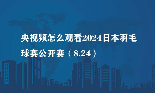 央视频怎么观看2024日本羽毛球赛公开赛（8.24）