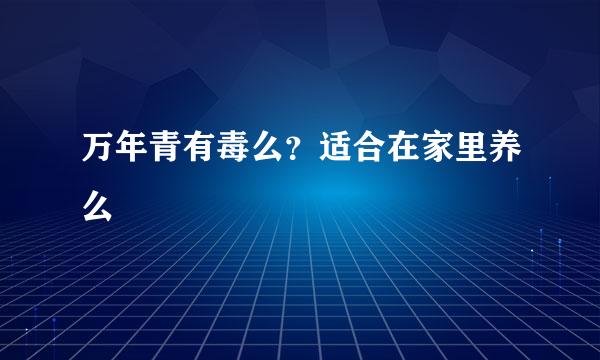 万年青有毒么？适合在家里养么