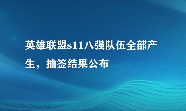 英雄联盟s11八强队伍全部产生，抽签结果公布