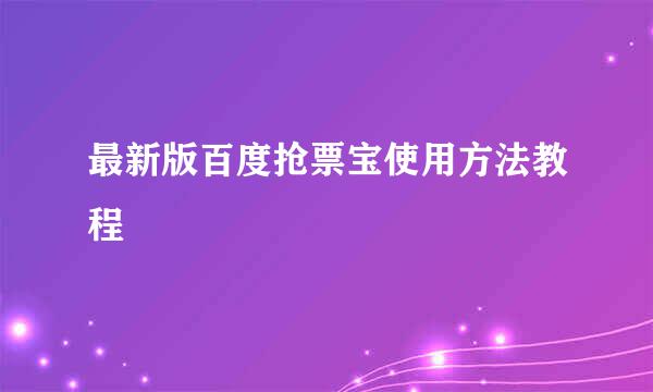 最新版百度抢票宝使用方法教程