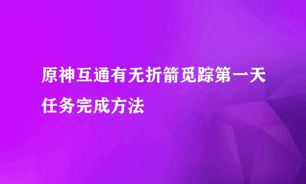 原神互通有无折箭觅踪第一天任务完成方法