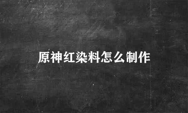 原神红染料怎么制作