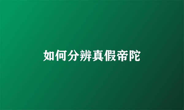 如何分辨真假帝陀