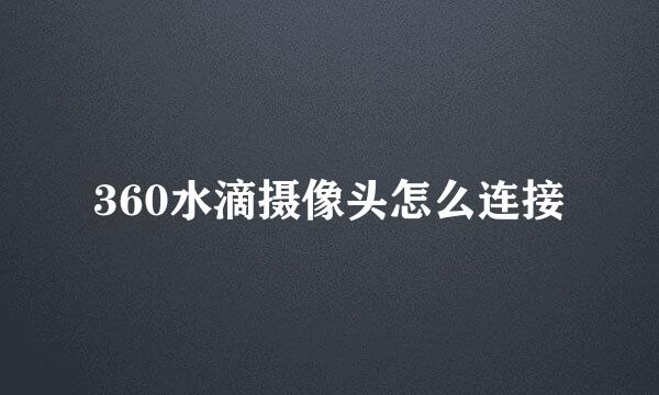 360水滴摄像头怎么连接