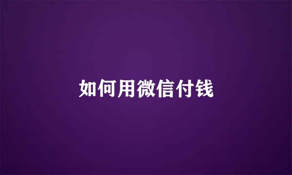 如何用微信付钱