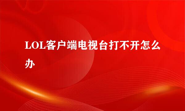 LOL客户端电视台打不开怎么办