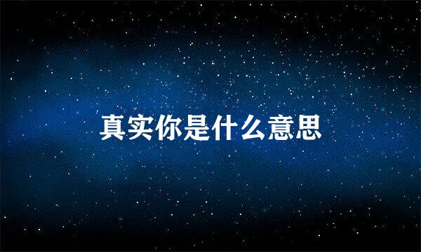 真实你是什么意思