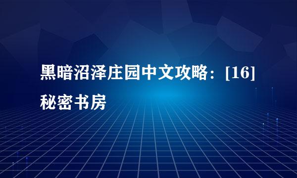 黑暗沼泽庄园中文攻略：[16]秘密书房