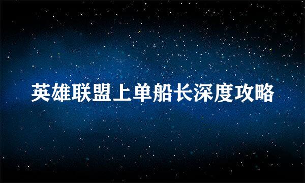 英雄联盟上单船长深度攻略