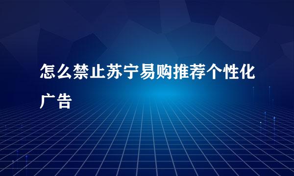 怎么禁止苏宁易购推荐个性化广告