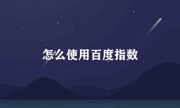 怎么使用百度指数