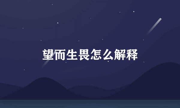 望而生畏怎么解释