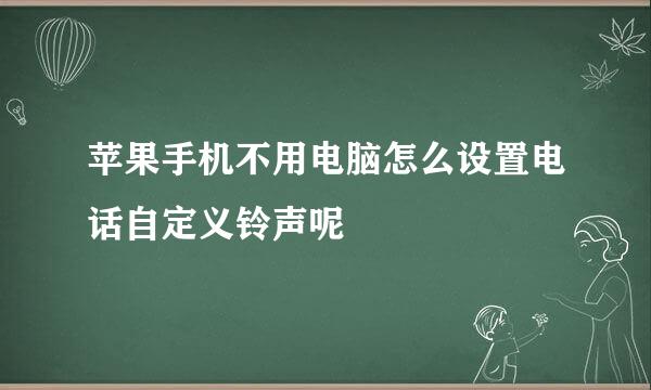 苹果手机不用电脑怎么设置电话自定义铃声呢