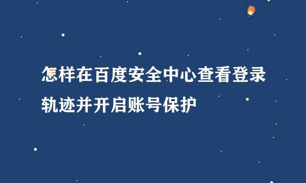 怎样在百度安全中心查看登录轨迹并开启账号保护