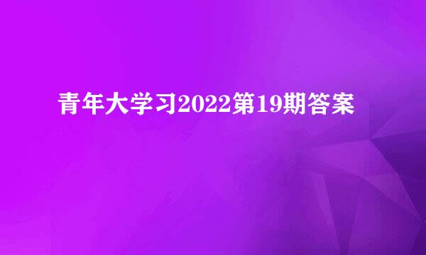 青年大学习2022第19期答案