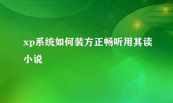 xp系统如何装方正畅听用其读小说