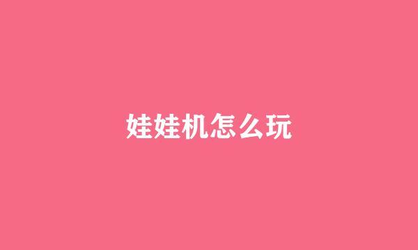 娃娃机怎么玩