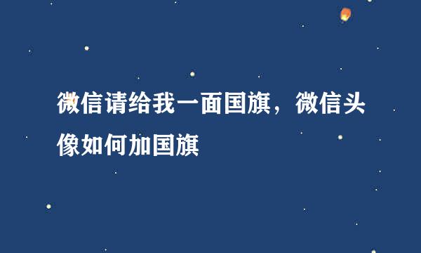 微信请给我一面国旗，微信头像如何加国旗