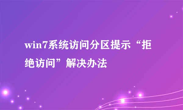 win7系统访问分区提示“拒绝访问”解决办法