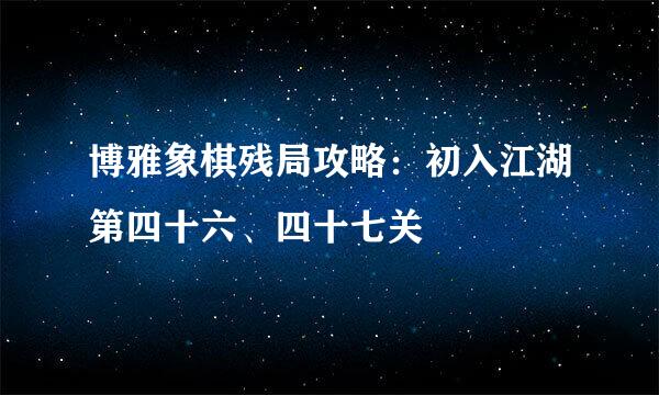 博雅象棋残局攻略：初入江湖第四十六、四十七关