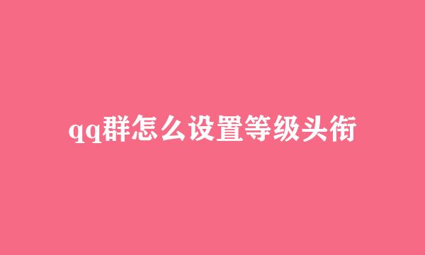 qq群怎么设置等级头衔
