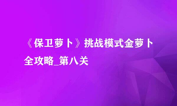 《保卫萝卜》挑战模式金萝卜全攻略_第八关