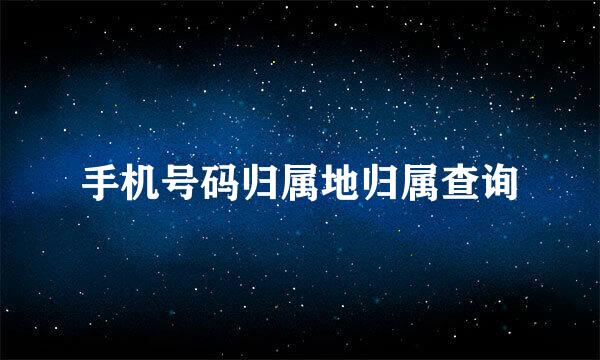 手机号码归属地归属查询