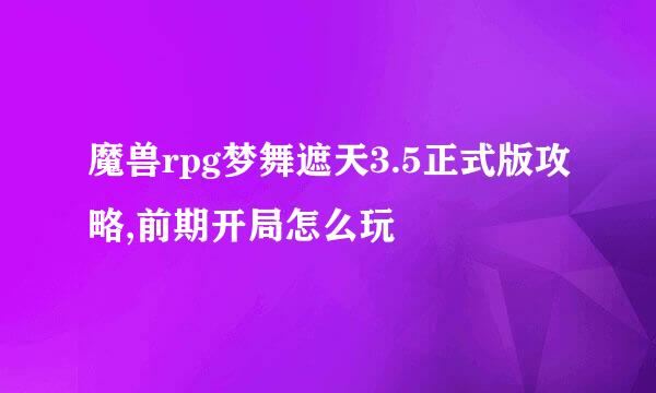 魔兽rpg梦舞遮天3.5正式版攻略,前期开局怎么玩