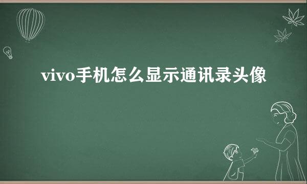 vivo手机怎么显示通讯录头像