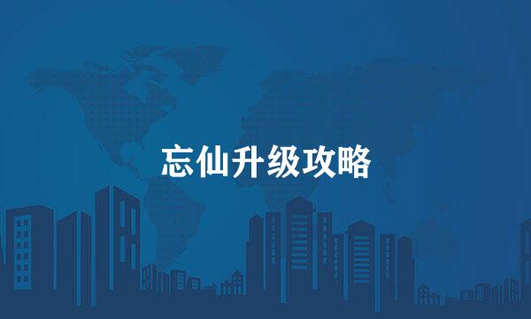 忘仙升级攻略